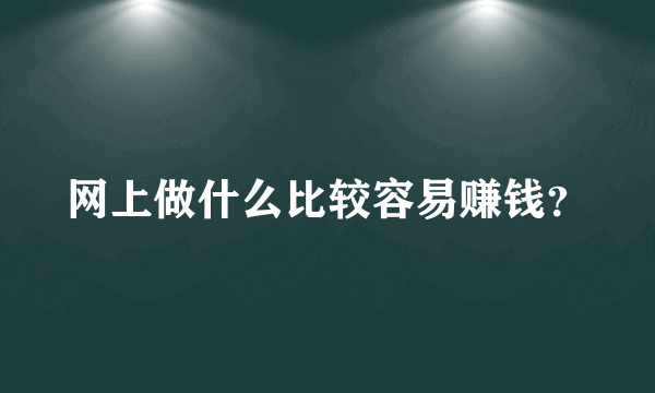 网上做什么比较容易赚钱？