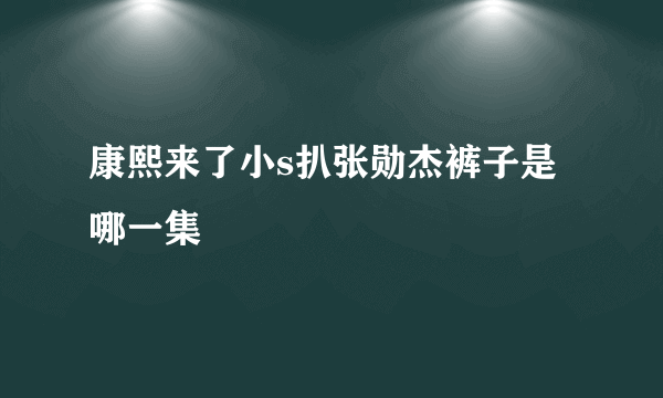 康熙来了小s扒张勋杰裤子是哪一集