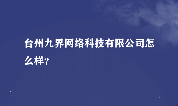 台州九界网络科技有限公司怎么样？