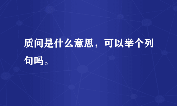 质问是什么意思，可以举个列句吗。