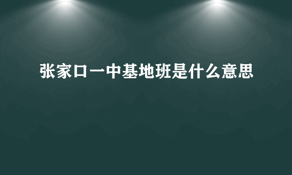 张家口一中基地班是什么意思