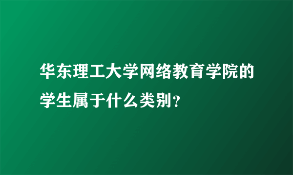 华东理工大学网络教育学院的学生属于什么类别？