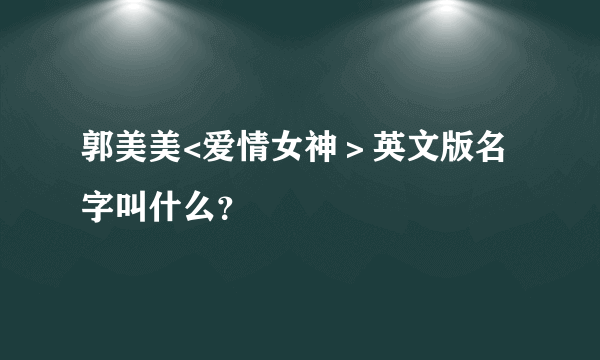 郭美美<爱情女神＞英文版名字叫什么？