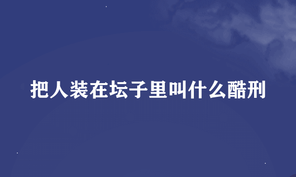 把人装在坛子里叫什么酷刑