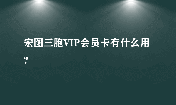 宏图三胞VIP会员卡有什么用?