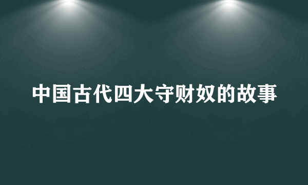 中国古代四大守财奴的故事