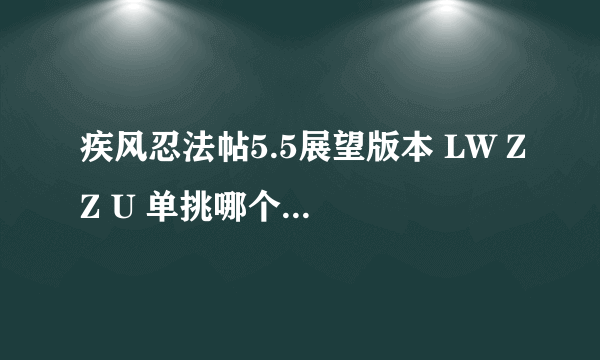 疾风忍法帖5.5展望版本 LW ZZ U 单挑哪个好?或者给我推荐个单挑人物