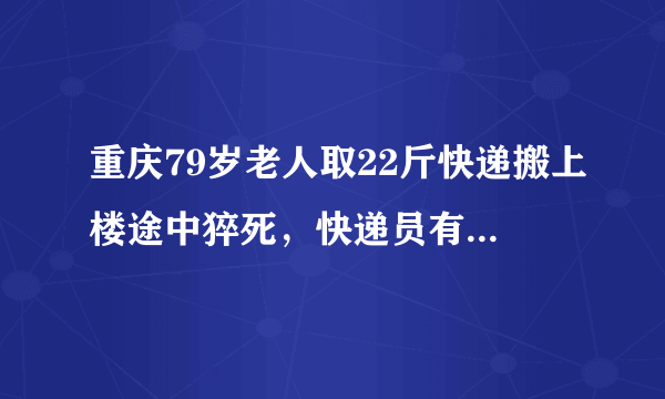 重庆79岁老人取22斤快递搬上楼途中猝死，快递员有责任吗？