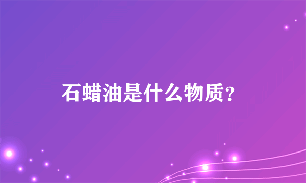 石蜡油是什么物质？