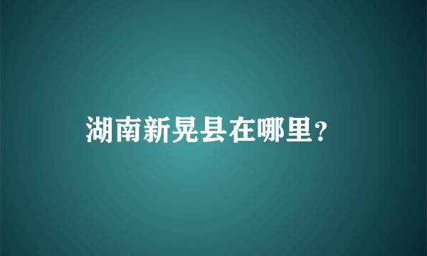 湖南新晃县在哪里？