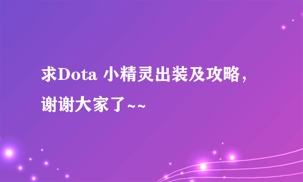 求Dota 小精灵出装及攻略，谢谢大家了~~