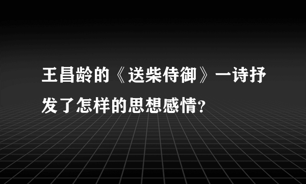 王昌龄的《送柴侍御》一诗抒发了怎样的思想感情？