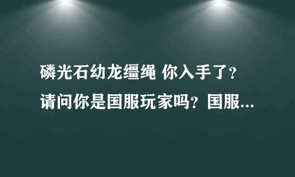 磷光石幼龙缰绳 你入手了？请问你是国服玩家吗？国服有这个稀有JY吗？ 刷新点大概在什么时候？