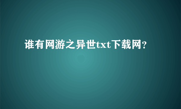 谁有网游之异世txt下载网？