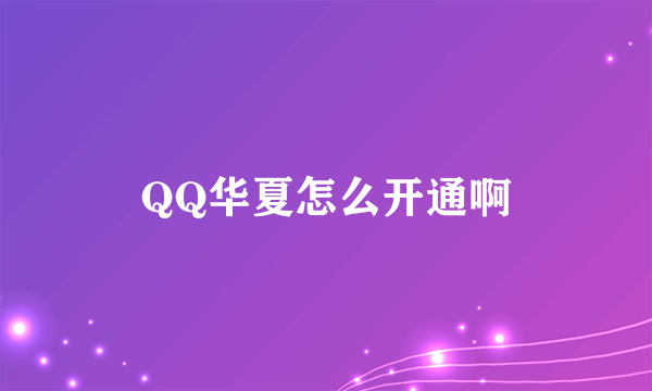 QQ华夏怎么开通啊