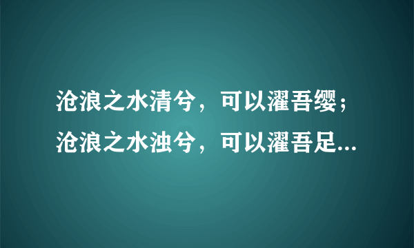 沧浪之水清兮，可以濯吾缨；沧浪之水浊兮，可以濯吾足！ 如何精确的翻译?出处是哪里?