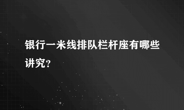 银行一米线排队栏杆座有哪些讲究？