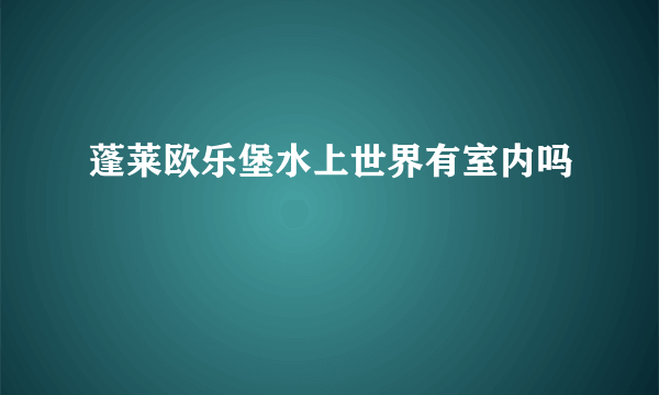 蓬莱欧乐堡水上世界有室内吗