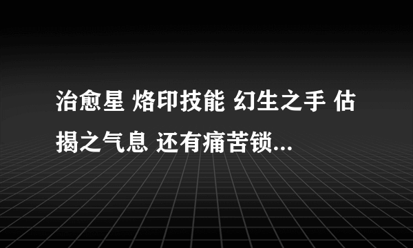 治愈星 烙印技能 幻生之手 估揭之气息 还有痛苦锁链 怎么装不上去呀 求解释