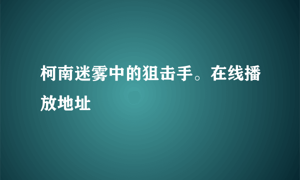 柯南迷雾中的狙击手。在线播放地址