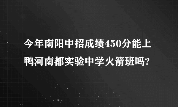 今年南阳中招成绩450分能上鸭河南都实验中学火箭班吗?