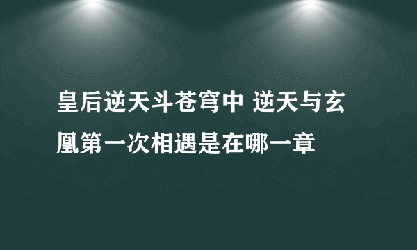 皇后逆天斗苍穹中 逆天与玄凰第一次相遇是在哪一章