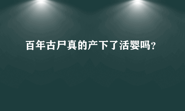 百年古尸真的产下了活婴吗？