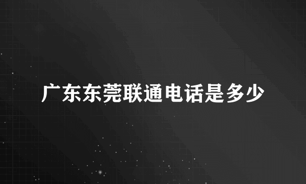 广东东莞联通电话是多少