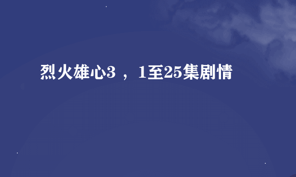 烈火雄心3 ，1至25集剧情