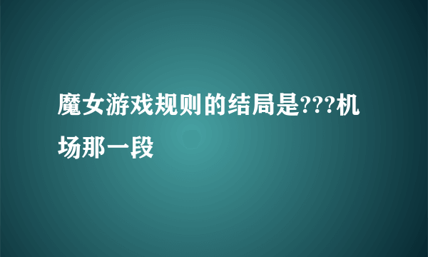 魔女游戏规则的结局是???机场那一段