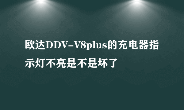 欧达DDV-V8plus的充电器指示灯不亮是不是坏了