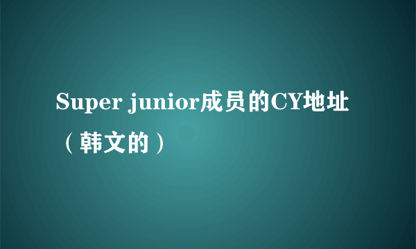 Super junior成员的CY地址（韩文的）