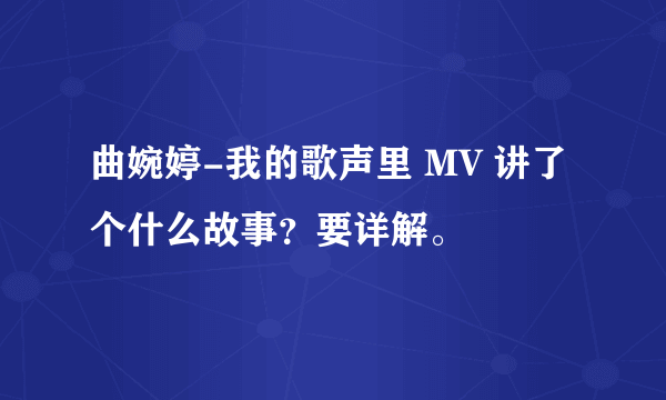 曲婉婷-我的歌声里 MV 讲了个什么故事？要详解。