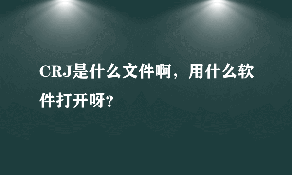 CRJ是什么文件啊，用什么软件打开呀？