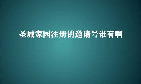 圣城家园注册的邀请号谁有啊