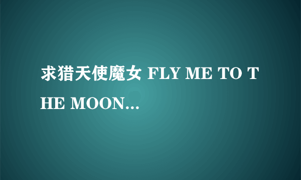 求猎天使魔女 FLY ME TO THE MOON中文歌词