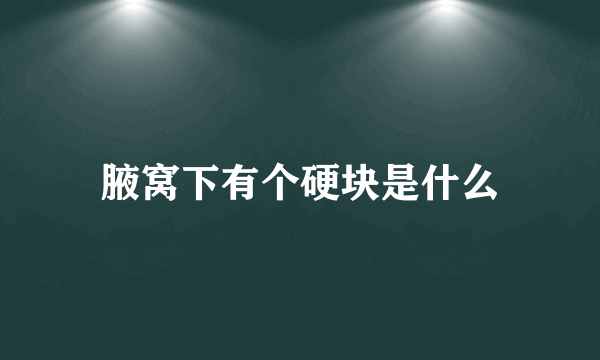 腋窝下有个硬块是什么