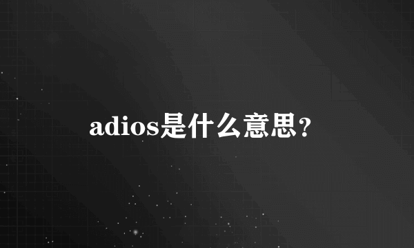 adios是什么意思？