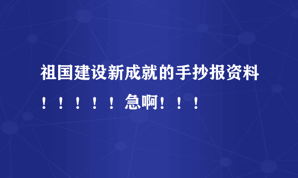 祖国建设新成就的手抄报资料！！！！！急啊！！！