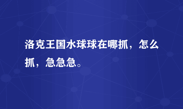 洛克王国水球球在哪抓，怎么抓，急急急。