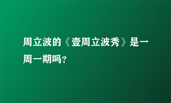 周立波的《壹周立波秀》是一周一期吗？