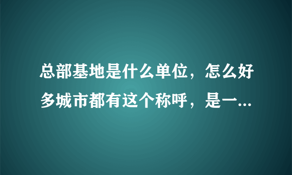 总部基地是什么单位，怎么好多城市都有这个称呼，是一个大的集团吗？还是开发商？