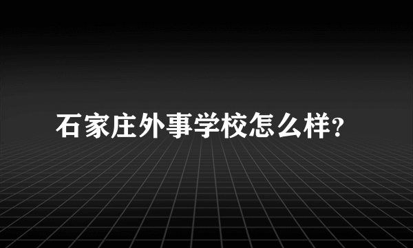 石家庄外事学校怎么样？