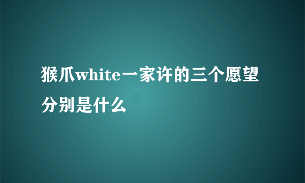 猴爪white一家许的三个愿望分别是什么