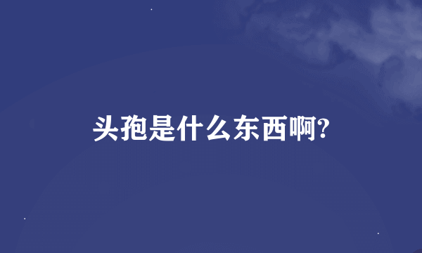 头孢是什么东西啊?