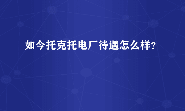 如今托克托电厂待遇怎么样？