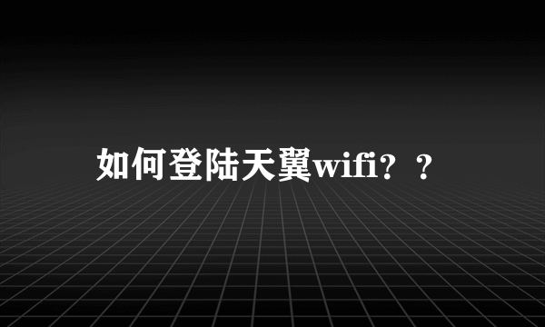 如何登陆天翼wifi？？