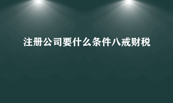 注册公司要什么条件八戒财税