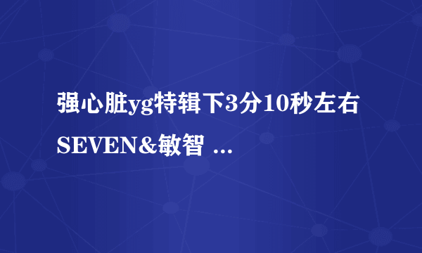 强心脏yg特辑下3分10秒左右 SEVEN&敏智 出来跳舞时候那段歌曲是什么