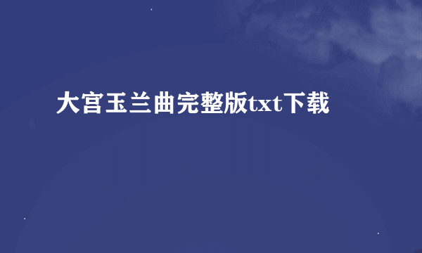 大宫玉兰曲完整版txt下载